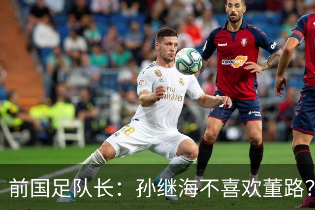 前国足队长：孙继海不喜欢董路？他们都是为中国足球做事，互相尊重